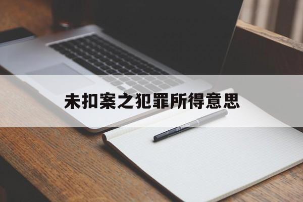 未扣案之犯罪所得意思(未经扣押可以直接收缴吗)