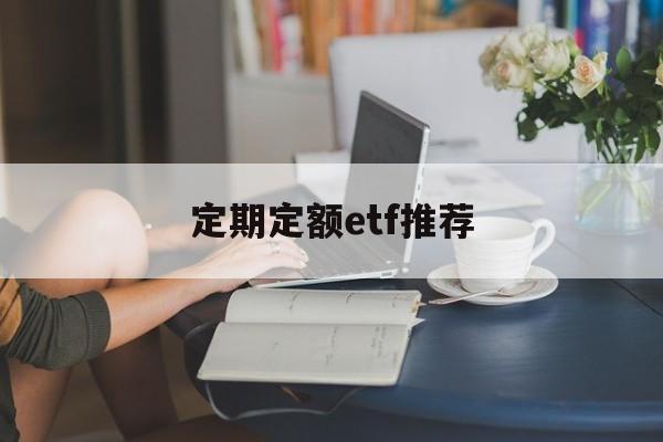 定期定额etf推荐(定期定额定投是什么意思)