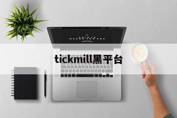 tickmill黑平台(tickmill平台怎么样)