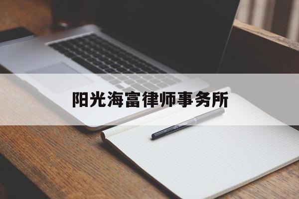 阳光海富律师事务所(阳光海富律师事务所官网)