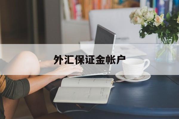 外汇保证金帐户(外汇保证金帐户有哪些)