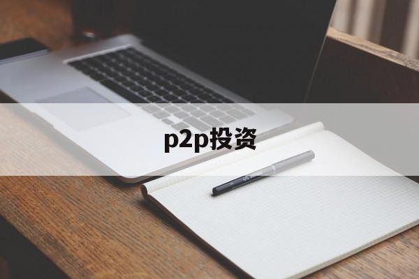 p2p投资(p2p投资理财)